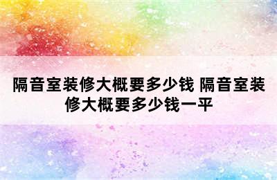 隔音室装修大概要多少钱 隔音室装修大概要多少钱一平